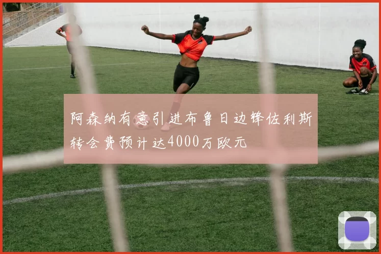 阿森纳有意引进布鲁日边锋佐利斯转会费预计达4000万欧元