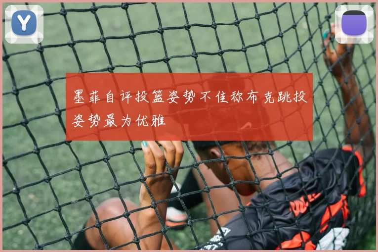 墨菲自评投篮姿势不佳称布克跳投姿势最为优雅