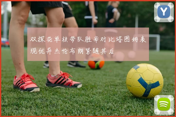 双探花单核带队胜率对比塔图姆表现优异杰伦布朗紧随其后