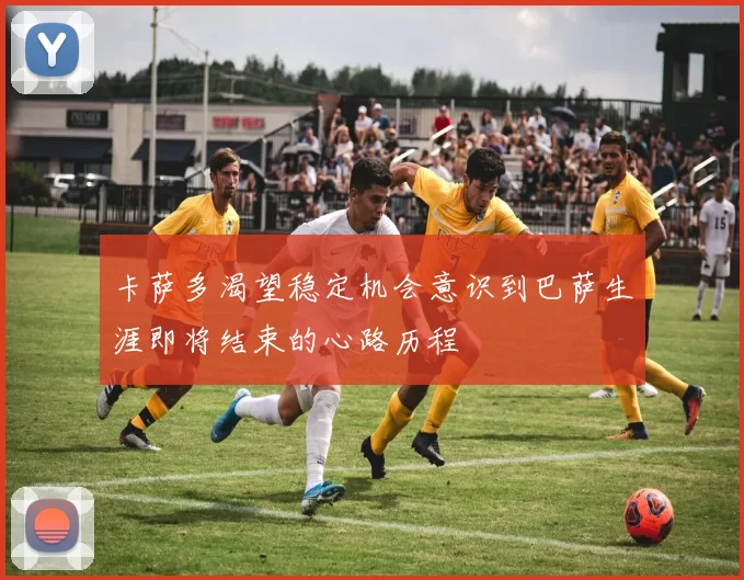 卡萨多渴望稳定机会意识到巴萨生涯即将结束的心路历程