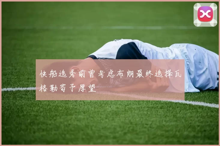 快船选秀前曾考虑布朗最终选择瓦格勒寄予厚望