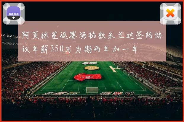 阿莫林重返赛场执教米兰达签约协议年薪350万为期两年加一年