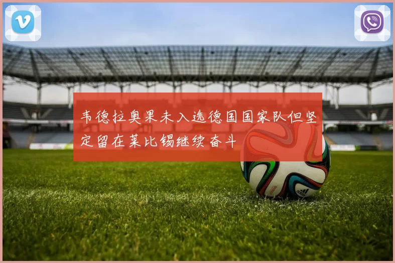 韦德拉奥果未入选德国国家队但坚定留在莱比锡继续奋斗