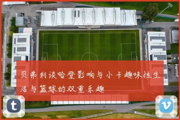 贝弗利谈哈登影响与小卡趣味性生活与篮球的双重乐趣