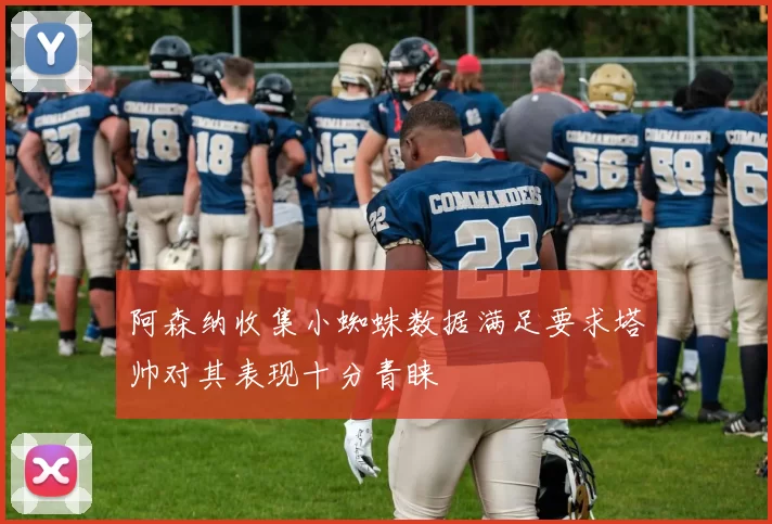 阿森纳收集小蜘蛛数据满足要求塔帅对其表现十分青睐