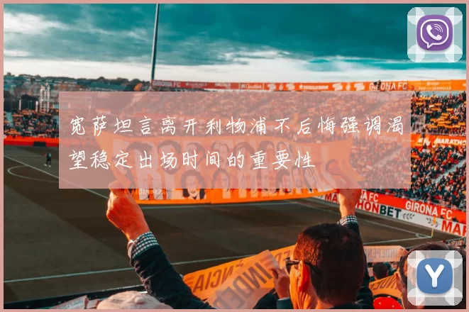 宽萨坦言离开利物浦不后悔强调渴望稳定出场时间的重要性