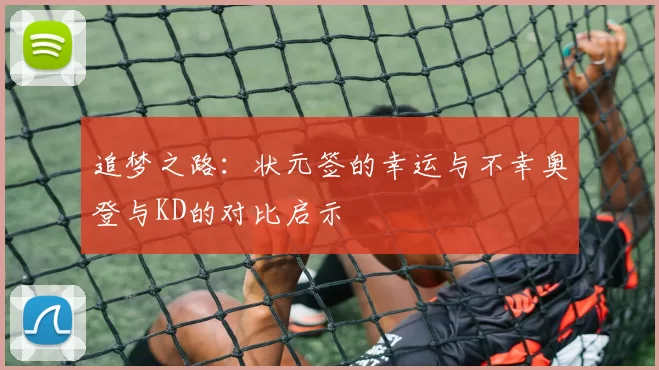 追梦之路：状元签的幸运与不幸奥登与KD的对比启示