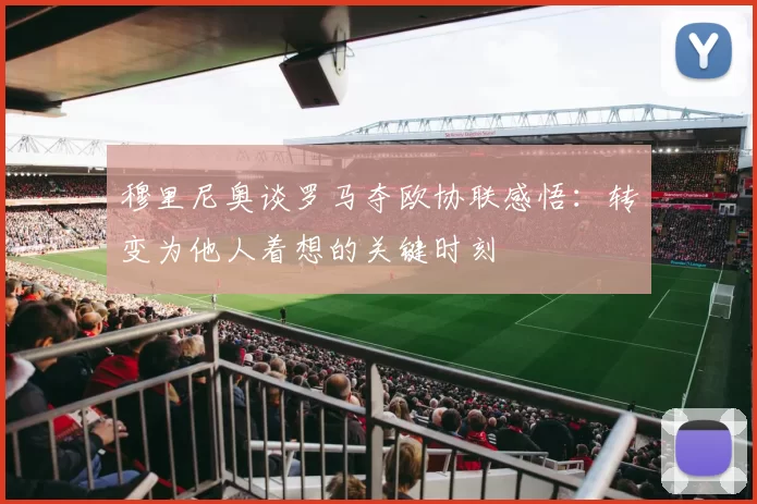 穆里尼奥谈罗马夺欧协联感悟：转变为他人着想的关键时刻