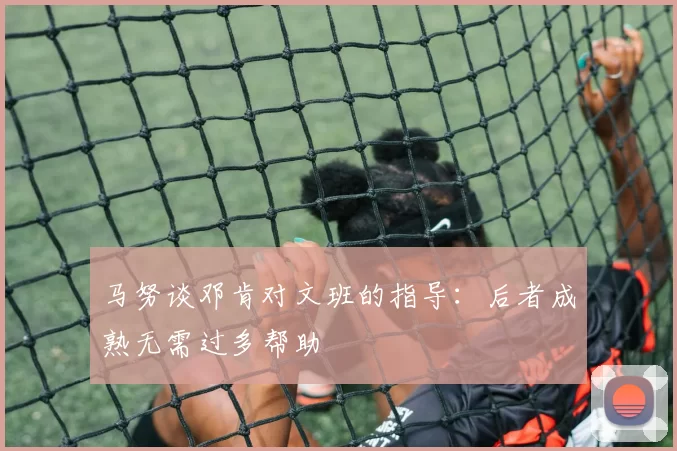 马努谈邓肯对文班的指导：后者成熟无需过多帮助