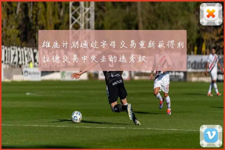 雄鹿计划通过字母交易重新获得利拉德交易中失去的选秀权