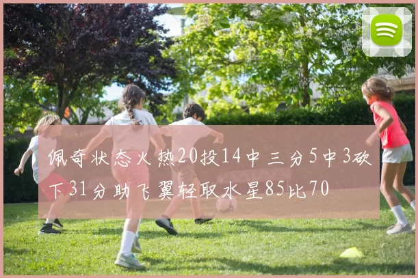 佩奇状态火热20投14中三分5中3砍下31分助飞翼轻取水星85比70